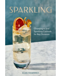 Sparkling: Champagne and Sparkling Cocktails for Any Occasion by Elva Ramirez