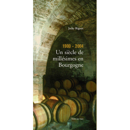 1900 - 2004 : un siècle de millésimes en Bourgogne de Jacky Rigaux | Terre en vues  (French edition)