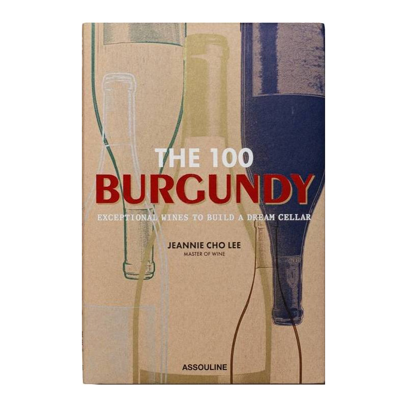 The 100 Burgundy (English edition): Exceptional Wines to Build a Dream Cellar by Jeannie Cho Lee