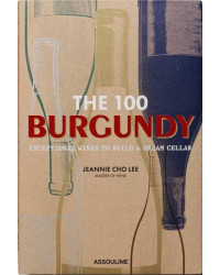 The 100 Burgundy (English edition): Exceptional Wines to Build a Dream Cellar by Jeannie Cho Lee