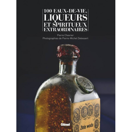 100 extraordinary eaux-de-vie, liqueurs, and spirits