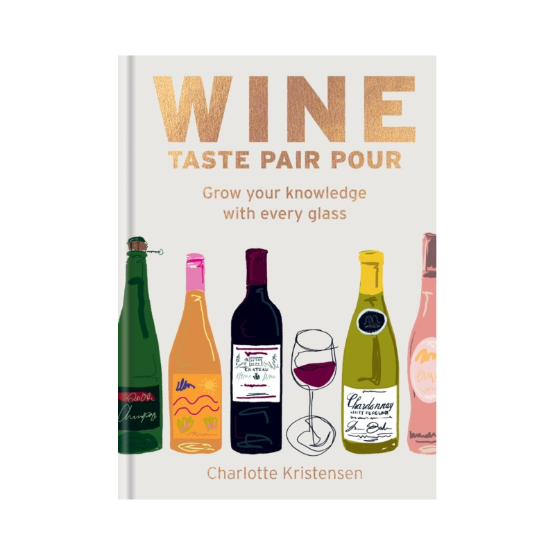 Wine, Taste Pair Pour (English Edition): Grow your knowledge with every glass by Charlotte Kristensen