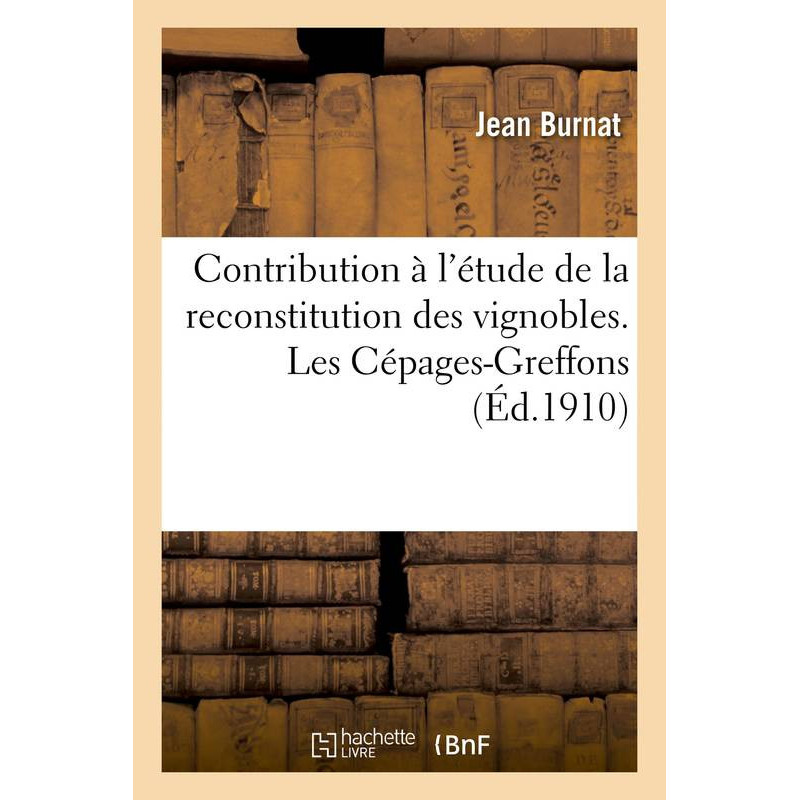 Contribution à l'étude de la reconstitution des vignobles. Les Cépages-Greffons Ed 1910 (French edition) by Jean Burnat