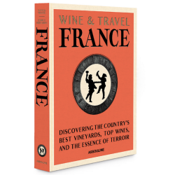 Wine and Travel France (English edition): Discovering the Country's Best Vineyards, Top Wines, and the Essence of Terroir