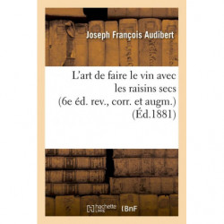 L'art de faire le vin avec les raisins secs (6e éd. rev., corr. et augm.) (Éd.1881) | Joseph François Audibert