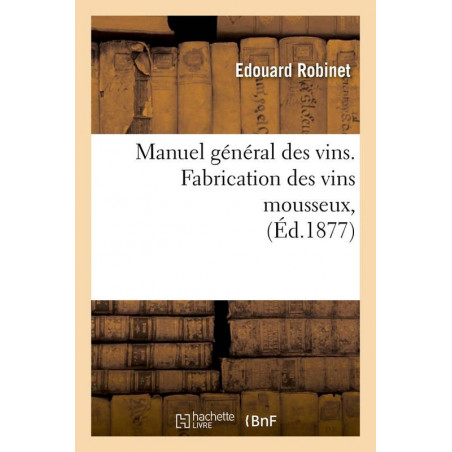 Manuel général des vins. Fabrication des vins mousseux, (Éd.1877) | Edouard Robinet