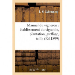 Manuel du vigneron : établissement du vignoble, plantation, greffage, taille, (Éd.1899) | E. H. Schloesing