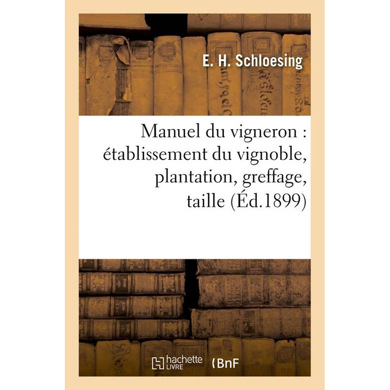 Manuel du vigneron : établissement du vignoble, plantation, greffage, taille, (Éd.1899) | E. H. Schloesing