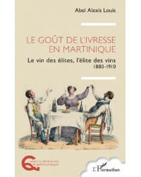 The Taste of Intoxication in Martinique (French Edition): The Wine of the Elites, the Elite of Wines 1880-1910 by Louis Abel Ale