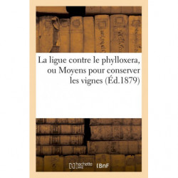 La ligue contre le phylloxera, ou Moyens pour conserver les vignes (Éd.1879) | Collectif