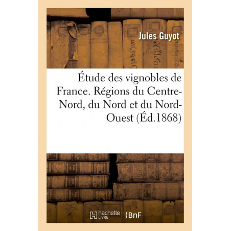 Study of the vineyards of France. Regions of the Center-North, North, and Northwest | Jules Guyot