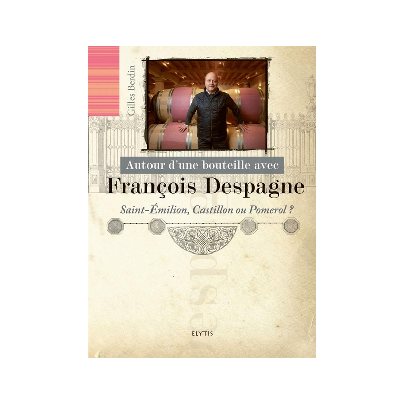 Around a Bottle with François Despagne (French Edition): Saint-Emilion, Castillon, or Pomerol? By Gilles Berdin