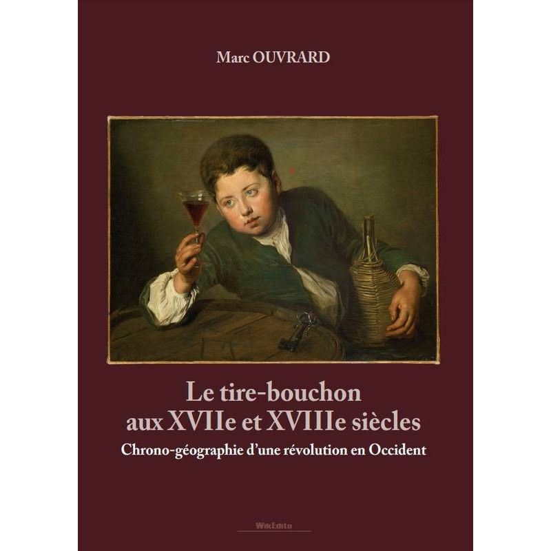 Le tire-bouchon aux XVIIe et XVIIIe siècles (French Edition): Chrono-Geography of a Revolution in the West