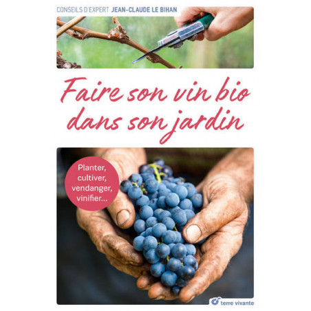 Faire son vin bio dans son jardin: Planter, cultiver, vendanger, vinifier... | Jean-Claude Le Bihan