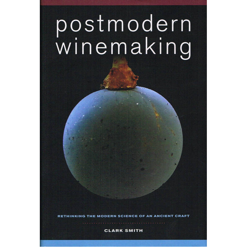 Postmodern Winemaking: Rethinking the Modern Science of an Ancient Craft by Clark Smith