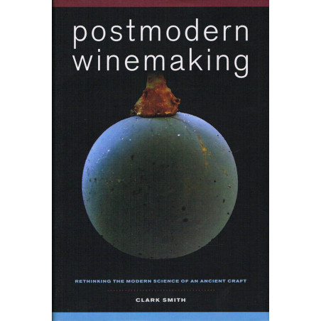 Postmodern Winemaking: Rethinking the Modern Science of an Ancient Craft by Clark Smith