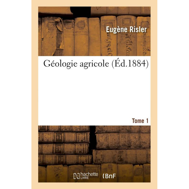 Géologie agricole T1: première partie du cours d'agriculture comparée, fait à l'institut national agronomique. | Eugène Risler