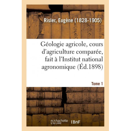 Agricultural geology, course on comparative agriculture, given at the National Agronomic Institute. Volume 1 | Eugène Risler