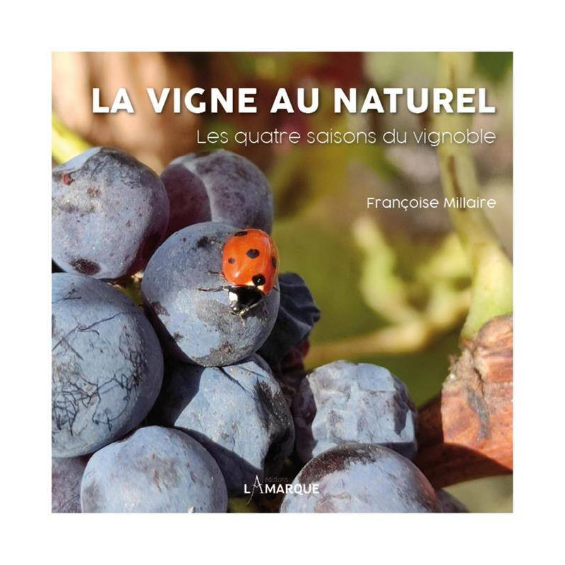 La vigne au naturel: Les quatre saisons du vignoble | Françoise Millaire