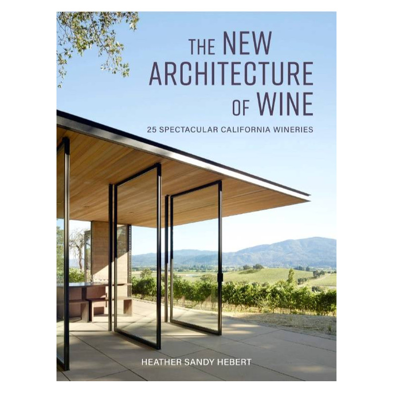 The New Architecture of Wine: 25 Spectacular California Wineries by Heather Hebert | Gibbs M. Smith Inc