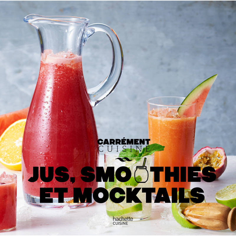 Juices, Smoothies, and Mocktails: 100 Fresh Recipes - Hachette Pratique