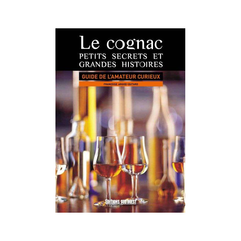 Cognac, Little Secrets and Great Stories: A Guide for the Curious Enthusiast (French Edition)