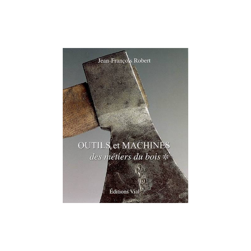 Outils et machines des metiers du bois, tome 1 | Robert Jean Francois