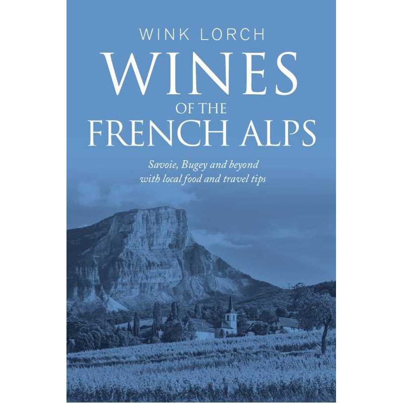 "Wines of the French Alps: Savoie, Bugey, and beyond with local food and travel tips" by Wink Lorch