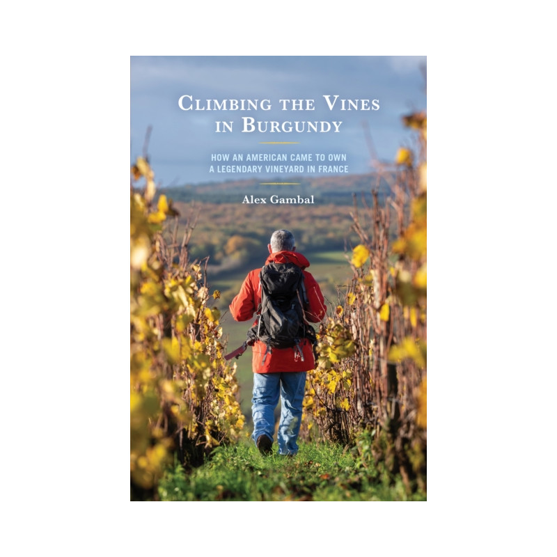 Climbing the Vines in Burgundy (English Edition): How an American Came to Own a Legendary Vineyard in France by Alex Gambal