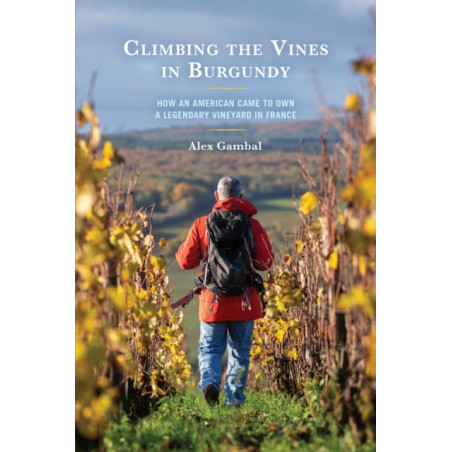 Climbing the Vines in Burgundy (English Edition): How an American Came to Own a Legendary Vineyard in France by Alex Gambal