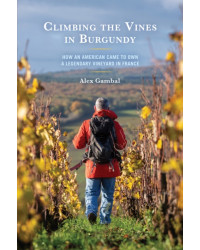 Climbing the Vines in Burgundy : How an American Came to Own a Legendary Vineyard in France | Alex Gambal