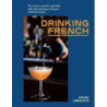 Drinking French: The Iconic Cocktails, Apéritifs, and Café Traditions of France, with 160 Recipes by David Lebovitz