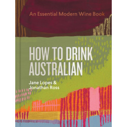 How to Drink Australian : An Essential Modern Wine Book | Jane Lopes and Jonathan Ross