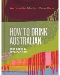 How to Drink Australian : An Essential Modern Wine Book | Jane Lopes and Jonathan Ross
