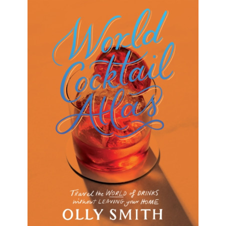 World Cocktail Atlas: Travel the World of Drinks Without Leaving Home - Over 230 Cocktail Recipes by Olly Smith | Quadrille