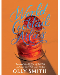 World Cocktail Atlas : Travel the World of Drinks Without Leaving Home - Over 230 Cocktail Recipes by Olly Smith | Quadrille