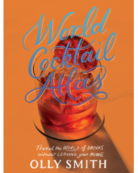 World Cocktail Atlas: Travel the World of Drinks Without Leaving Home - Over 230 Cocktail Recipes by Olly Smith | Quadrille