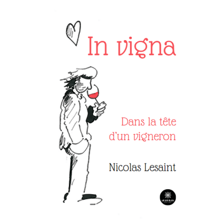 In vigna , dans la tête d'un vigneron (French edition) by Nicolas Lesaint | Le Lys Bleu Éditions