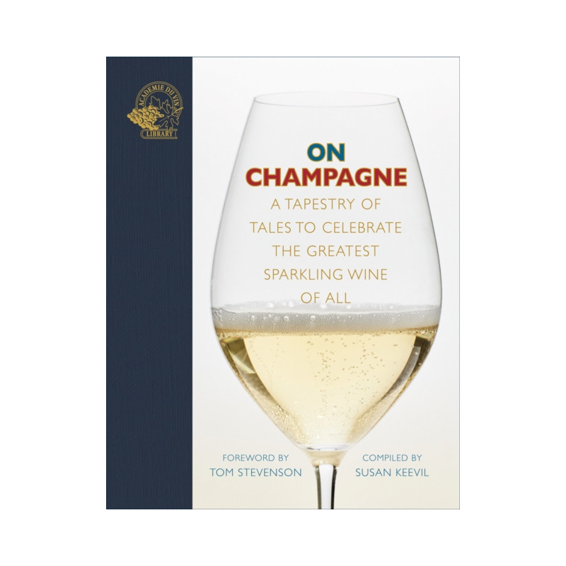 On Champagne : A Tapestry of Tales to Celebrate the Greatest Sparkling Wine of All (English Edition) by Susan Keevil