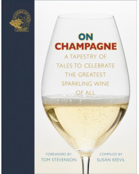 On Champagne : A Tapestry of Tales to Celebrate the Greatest Sparkling Wine of All (English Edition) by Susan Keevil