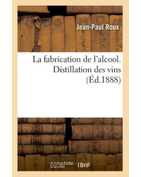 La fabrication de l'alcool. Distillation des vins | Jean-Paul Roux