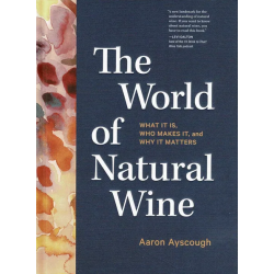 The World of Natural Wine : What It Is, Who Makes It, and Why It Matters |Aaron Ayscough