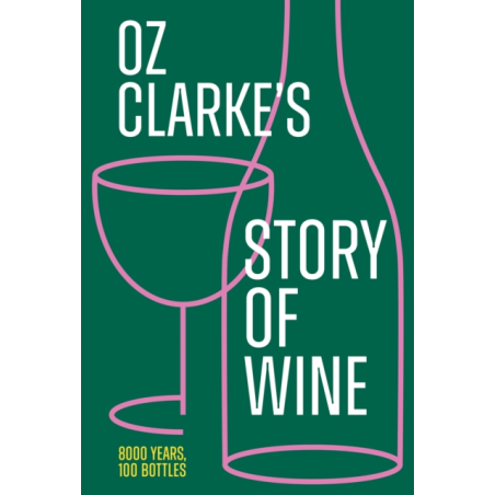 Oz Clarke’s Story of Wine : 8000 Years, 100 Bottles