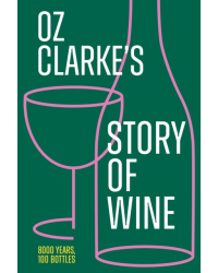 Oz Clarke’s Story of Wine : 8000 Years, 100 Bottles
