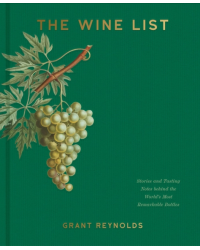 The Wine List : Stories and Tasting Notes behind the World's Most Remarkable Bottles by Grant Reynolds