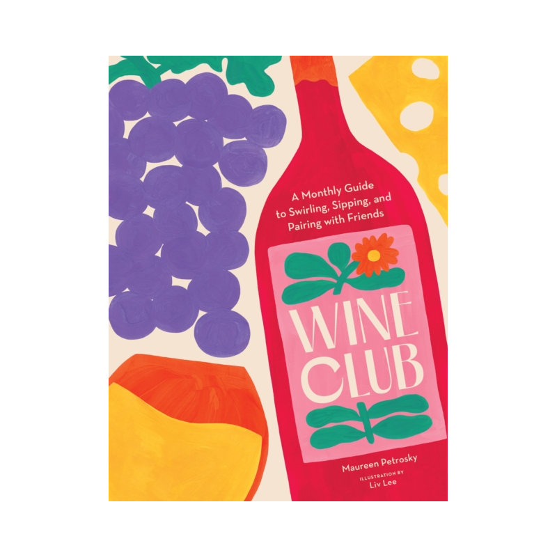 Wine Club: A Monthly Guide to Swirling, Sipping, and Pairing with Friends by Maureen Petrosky