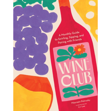 Wine Club : A Monthly Guide to Swirling, Sipping, and Pairing with Friends