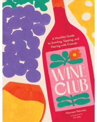 Wine Club: A Monthly Guide to Swirling, Sipping, and Pairing with Friends by Maureen Petrosky