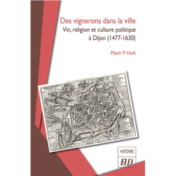 Des vignerons dans la ville : Vin, religion et culture politique à Dijon (1477-1630) | Mack P. Holt