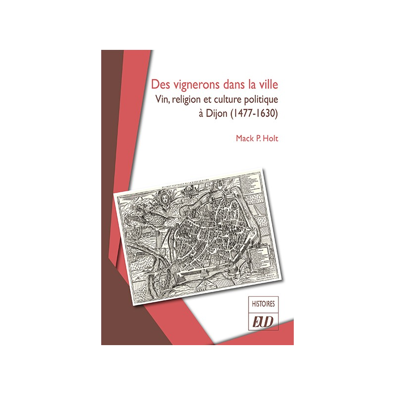 Winegrowers in the City: Wine, Religion, and Political Culture in Dijon (1477-1630) | Mack P. Holt